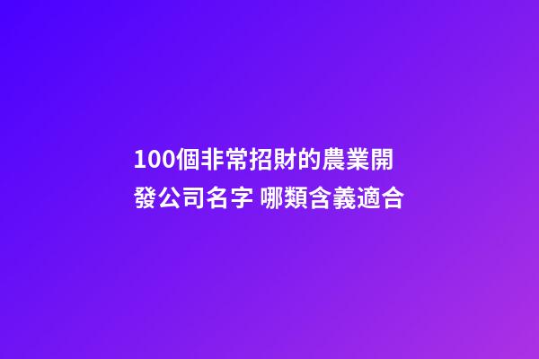 100個非常招財的農業開發公司名字 哪類含義適合